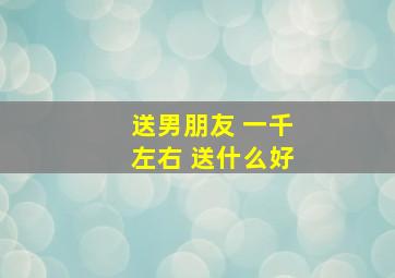 送男朋友 一千左右 送什么好